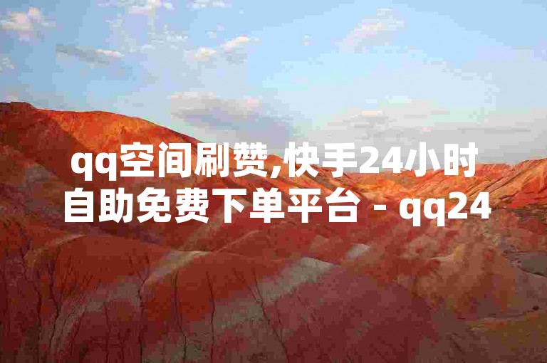 qq空间刷赞,快手24小时自助免费下单平台 - qq24小时全自动下单网站 - dy24h自助下单商城