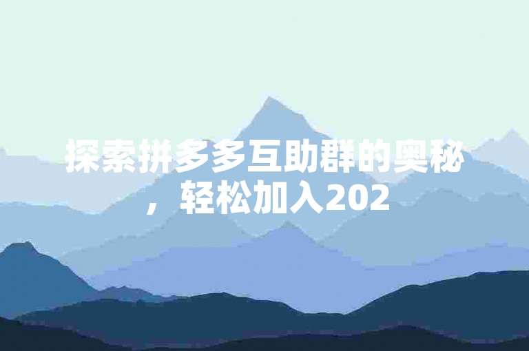 探索拼多多互助群的奥秘，轻松加入2025年专属微信群，更有pdd助力软件等你来体验！