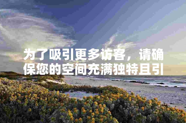 为了吸引更多访客，请确保您的空间充满独特且引人入胜的内容。