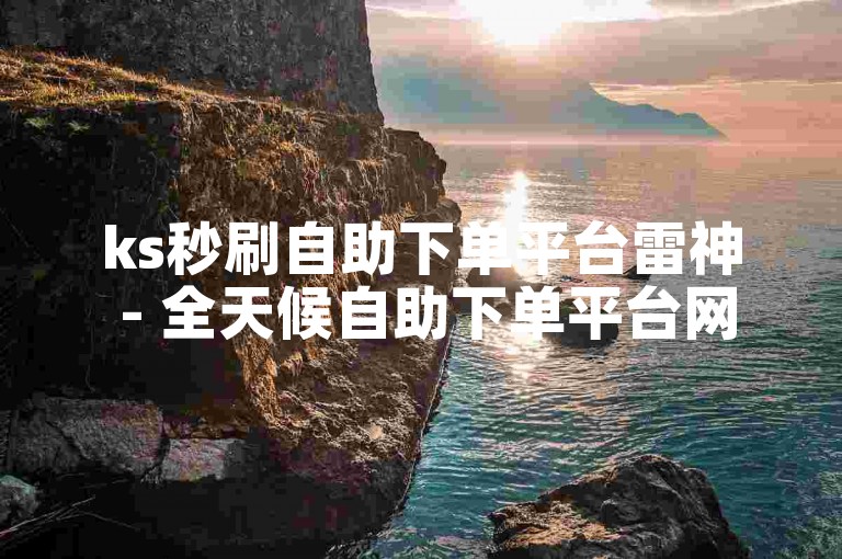 ks秒刷自助下单平台雷神 - 全天候自助下单平台网站免费