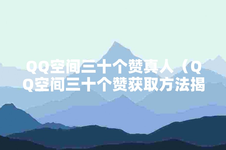 QQ空间三十个赞真人（QQ空间三十个赞获取方法揭秘）