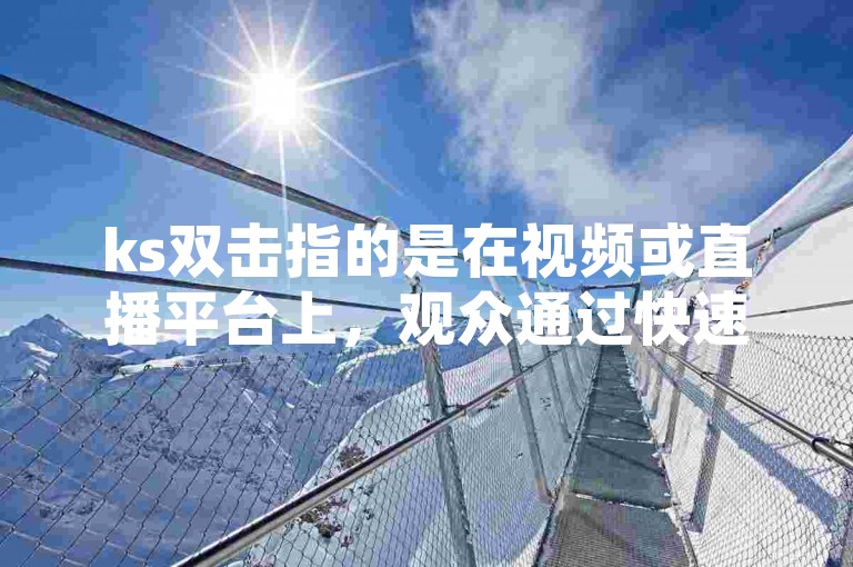 ks双击指的是在视频或直播平台上，观众通过快速连续两次点击屏幕来表达对内容的喜爱或支持的行为。