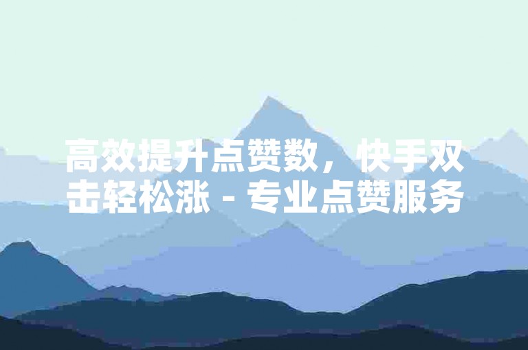 高效提升点赞数，快手双击轻松涨 - 专业点赞服务平台。