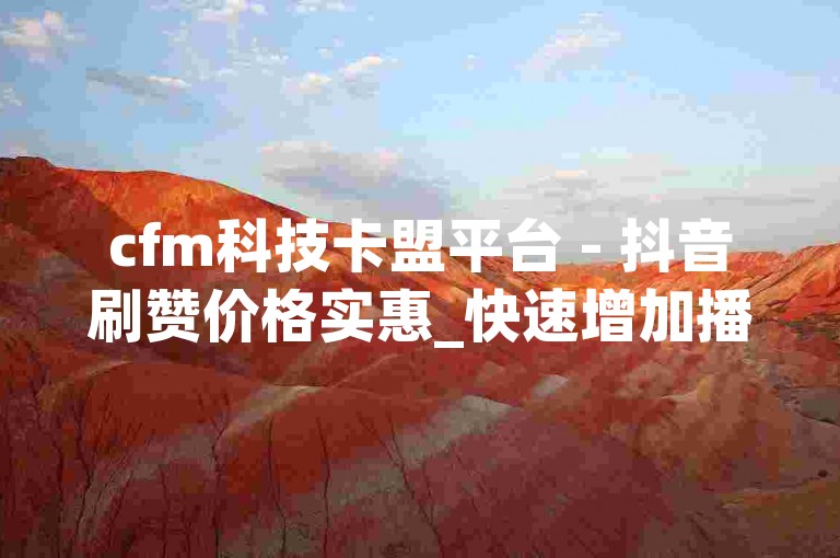 cfm科技卡盟平台 - 抖音刷赞价格实惠_快速增加播放量_橘子网络下载
