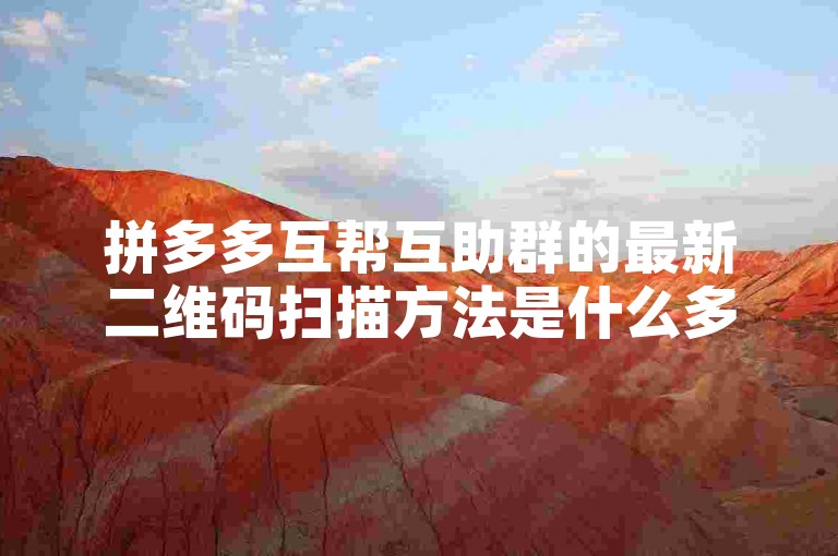 拼多多互帮互助群的最新二维码扫描方法是什么多多助力刷人？