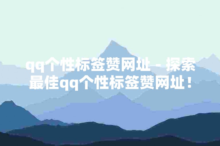 qq个性标签赞网址 - 探索最佳qq个性标签赞网址！