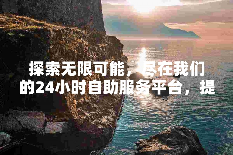 探索无限可能，尽在我们的24小时自助服务平台，提供抖音、全民K歌等业务快速下单，QQ永久业务卡盟网站，立即享受秒到账的便捷服务！