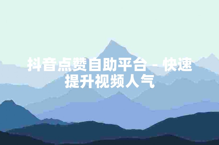抖音点赞自助平台 - 快速提升视频人气