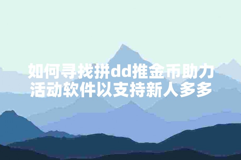如何寻找拼dd推金币助力活动软件以支持新人多多？