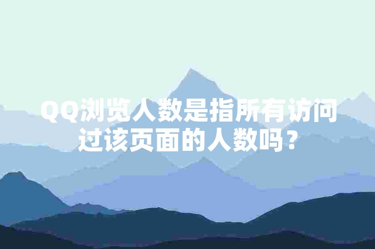 QQ浏览人数是指所有访问过该页面的人数吗？