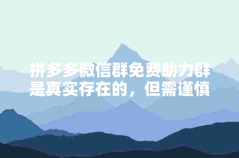 拼多多微信群免费助力群是真实存在的，但需谨慎甄别以防诈骗。