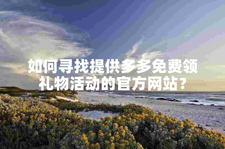如何寻找提供多多免费领礼物活动的官方网站？