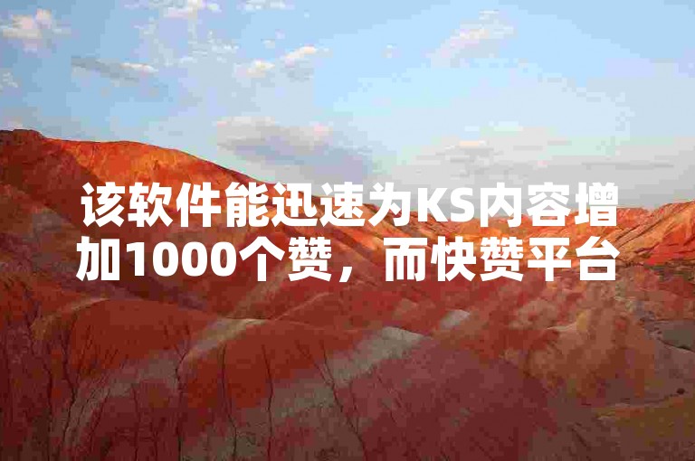 该软件能迅速为KS内容增加1000个赞，而快赞平台网站也提供类似的服务。