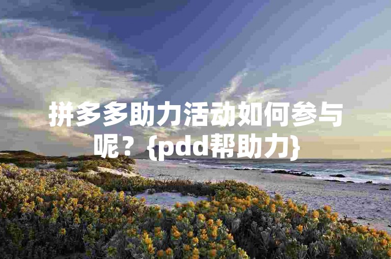 拼多多助力活动如何参与呢？{pdd帮助力}
