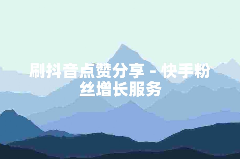 刷抖音点赞分享 - 快手粉丝增长服务