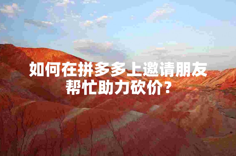 如何在拼多多上邀请朋友帮忙助力砍价？