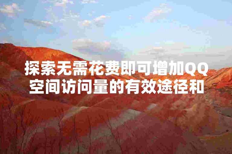 探索无需花费即可增加QQ空间访问量的有效途径和实用技巧。
