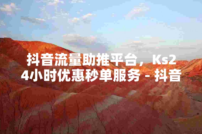 抖音流量助推平台，Ks24小时优惠秒单服务 - 抖音点赞快速到账 - 抖音全天候自助下单。