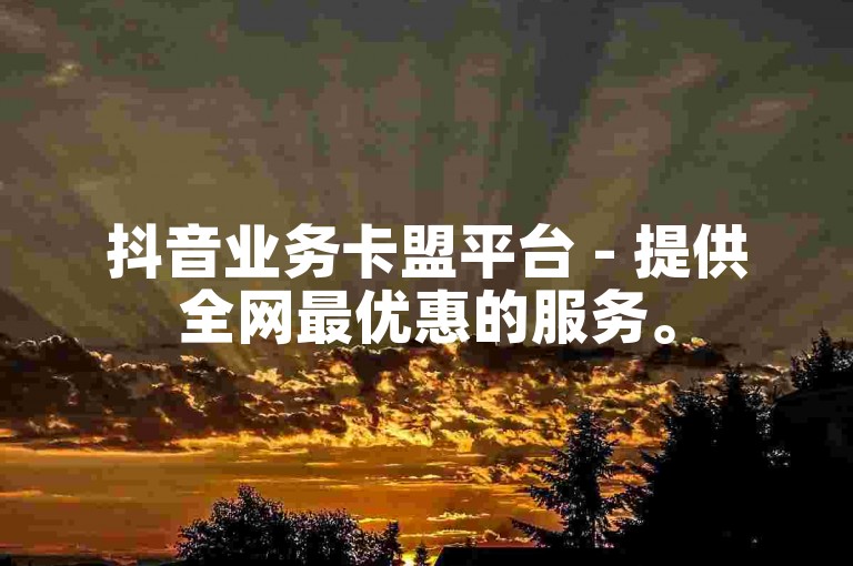 抖音业务卡盟平台 - 提供全网最优惠的服务。