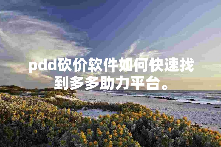 pdd砍价软件如何快速找到多多助力平台。
