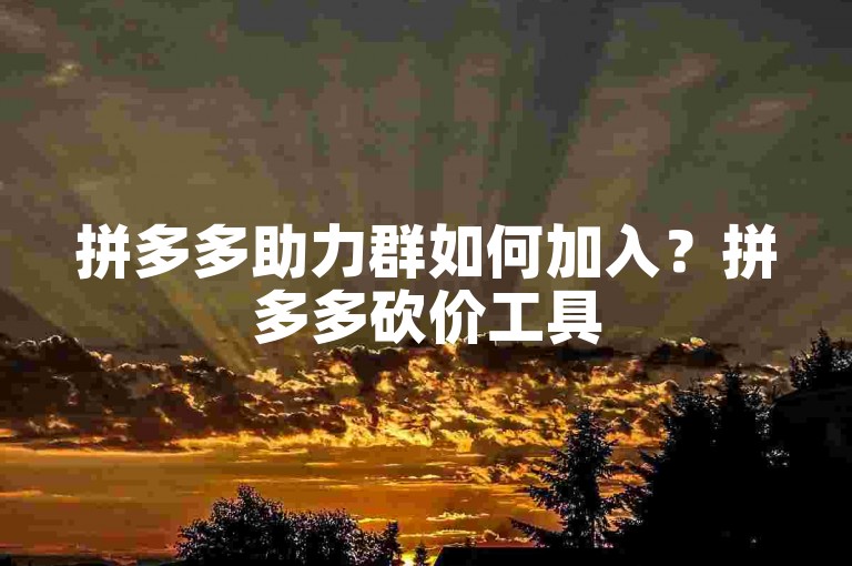 拼多多助力群如何加入？拼多多砍价工具