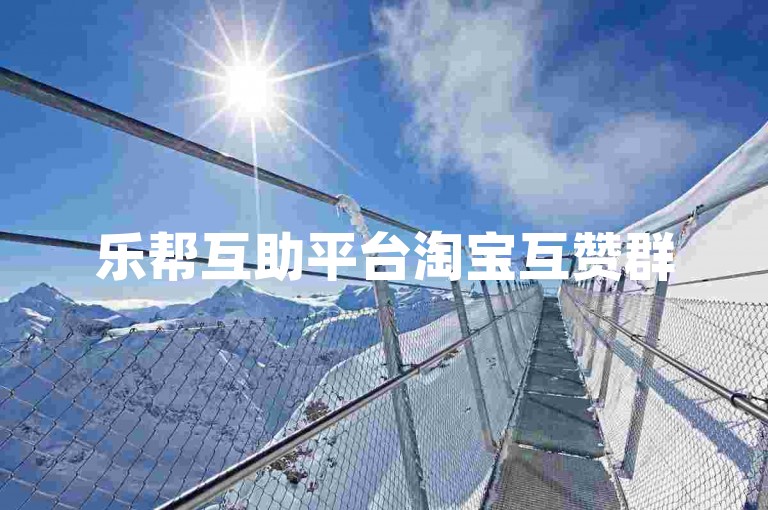 乐帮互助平台淘宝互赞群