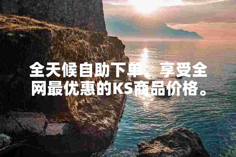 全天候自助下单，享受全网最优惠的KS商品价格。