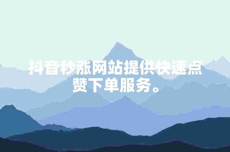抖音秒涨网站提供快速点赞下单服务。