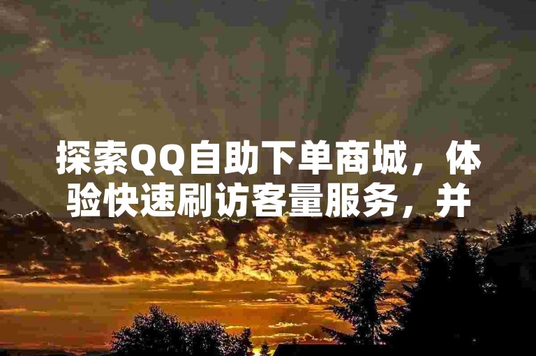 探索QQ自助下单商城，体验快速刷访客量服务，并获取免费的最新版QQ点赞软件，尽在科技辅助货源网。