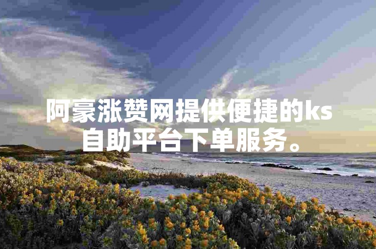 阿豪涨赞网提供便捷的ks自助平台下单服务。