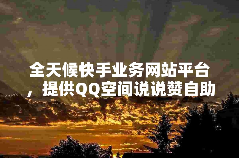 全天候快手业务网站平台，提供QQ空间说说赞自助下单服务 - 卡盟低价自助下单秒到，QQ24小时自助下单全网最低价。