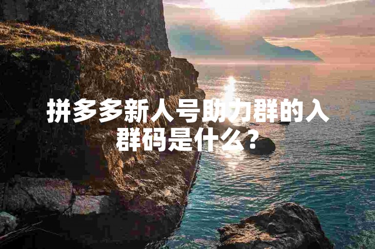 拼多多新人号助力群的入群码是什么？