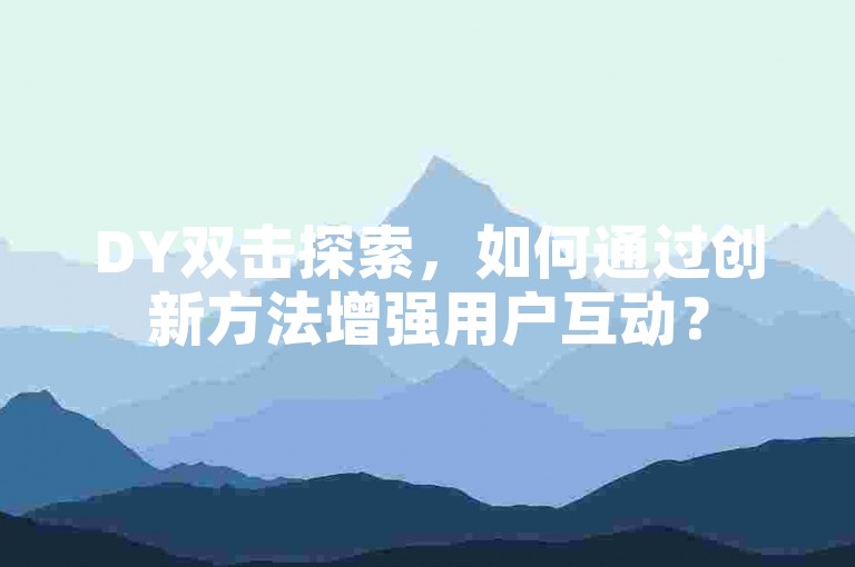 DY双击探索，如何通过创新方法增强用户互动？