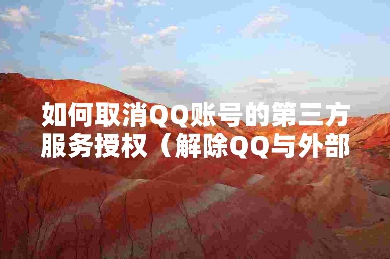 如何取消QQ账号的第三方服务授权（解除QQ与外部应用或服务的绑定步骤）。