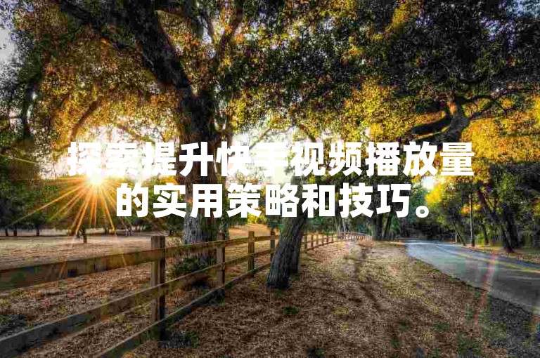 探索提升快手视频播放量的实用策略和技巧。
