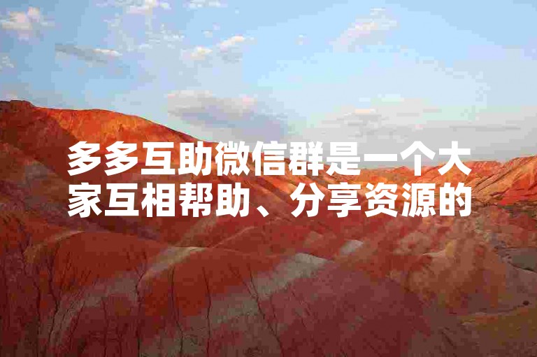 多多互助微信群是一个大家互相帮助、分享资源的社群平台。