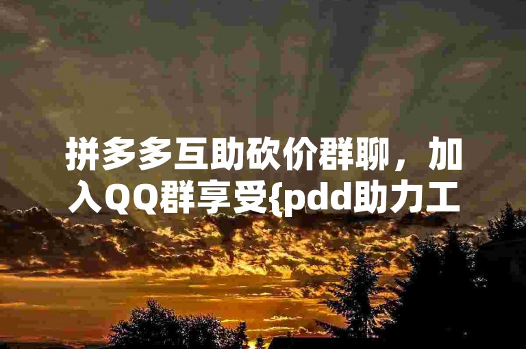 拼多多互助砍价群聊，加入QQ群享受{pdd助力工具}的便利。
