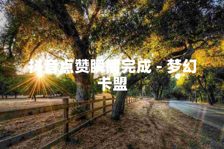 抖音点赞瞬间完成 - 梦幻卡盟