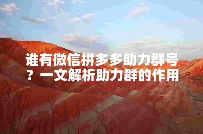 谁有微信拼多多助力群号？一文解析助力群的作用与获取途径。