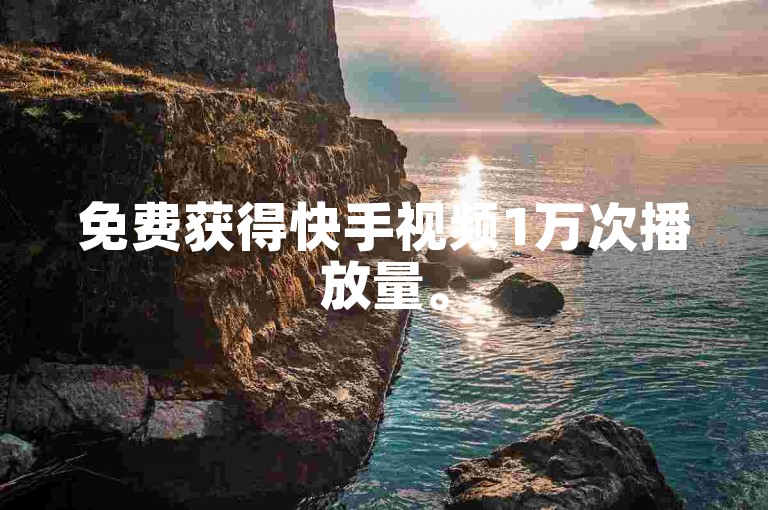 免费获得快手视频1万次播放量。