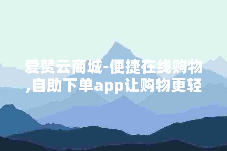爱赞云商城-便捷在线购物,自助下单app让购物更轻松。