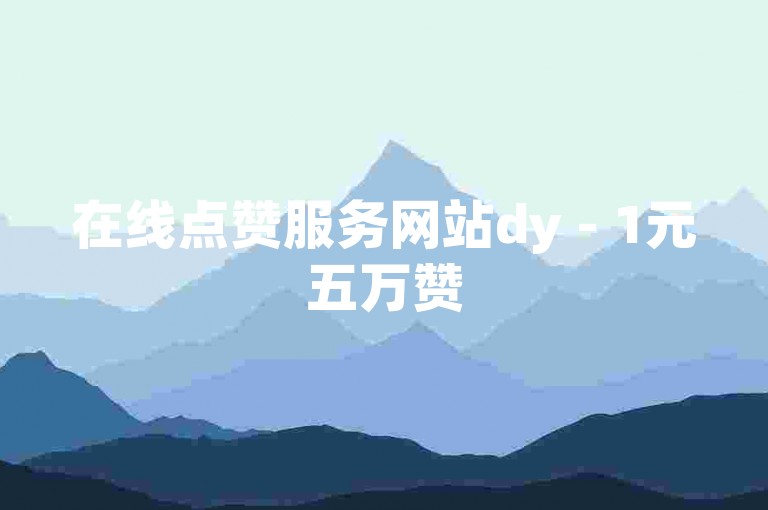 在线点赞服务网站dy - 1元五万赞