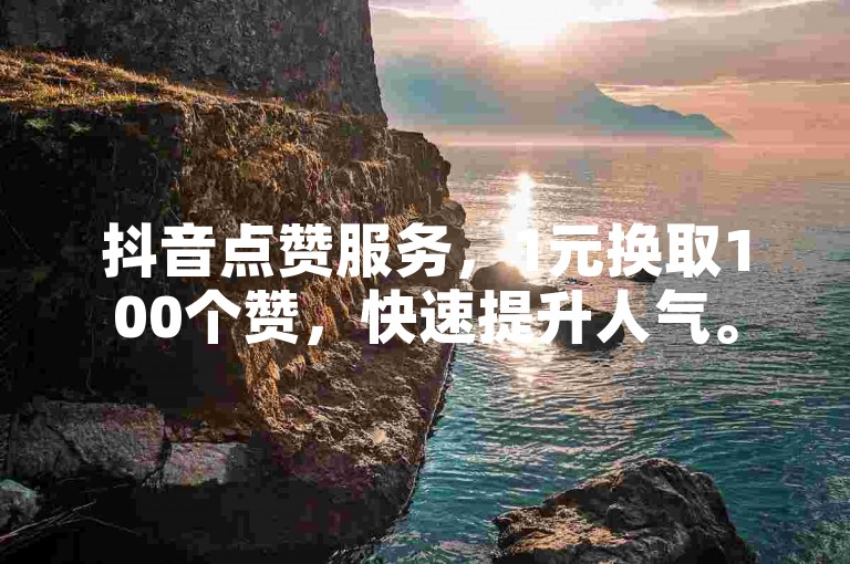 抖音点赞服务，1元换取100个赞，快速提升人气。