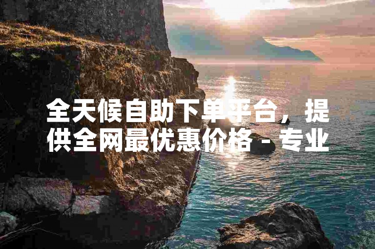 全天候自助下单平台，提供全网最优惠价格 - 专业点赞团队随时待命。