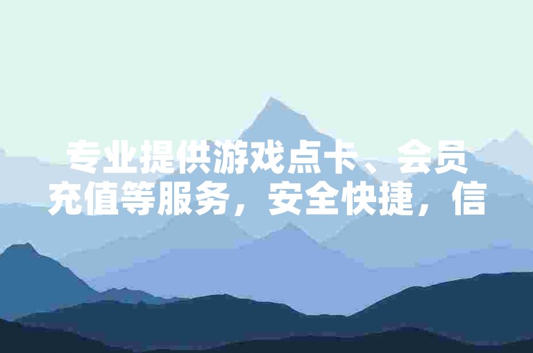 专业提供游戏点卡、会员充值等服务，安全快捷，信誉至上。