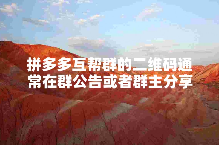 拼多多互帮群的二维码通常在群公告或者群主分享的链接中可以找到。