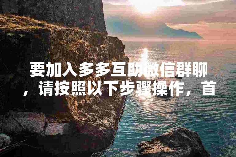 要加入多多互助微信群聊，请按照以下步骤操作，首先，打开微信应用并登录你的账号；其次，通过朋友分享的群聊二维码或邀请链接加入群聊；最后，等待群主或管理员审核通过后即可成功加入。