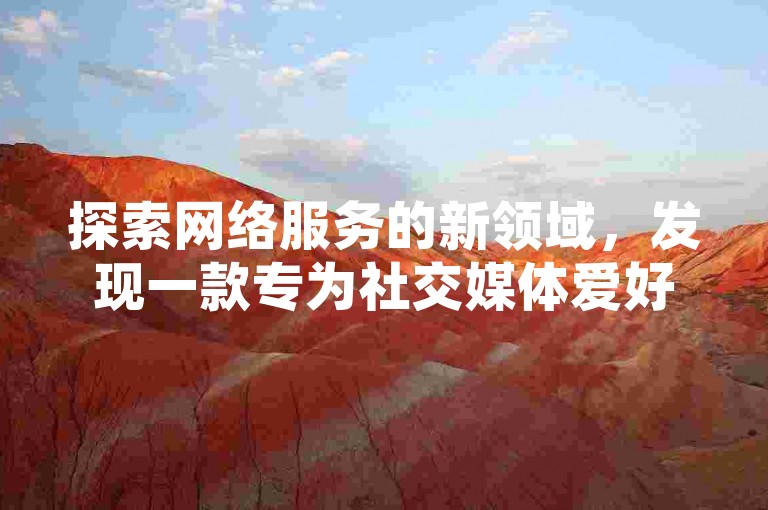 探索网络服务的新领域，发现一款专为社交媒体爱好者设计的应用程序，它能让你轻松增加视频的观看次数和点赞数，而且完全免费。