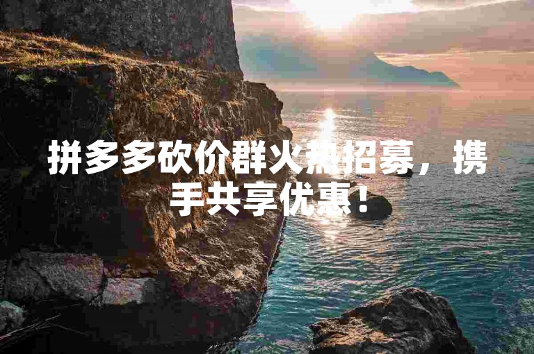 拼多多砍价群火热招募，携手共享优惠！