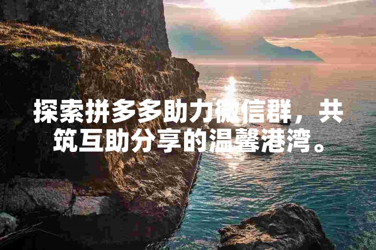 探索拼多多助力微信群，共筑互助分享的温馨港湾。
